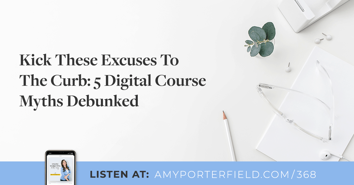 #368: Kick These Excuses To The Curb: 5 Digital Course Myths Debunked 