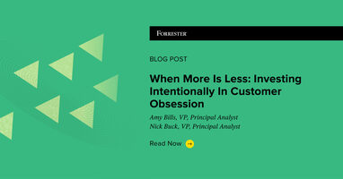 When More Is Less: Investing Intentionally In Customer Obsession