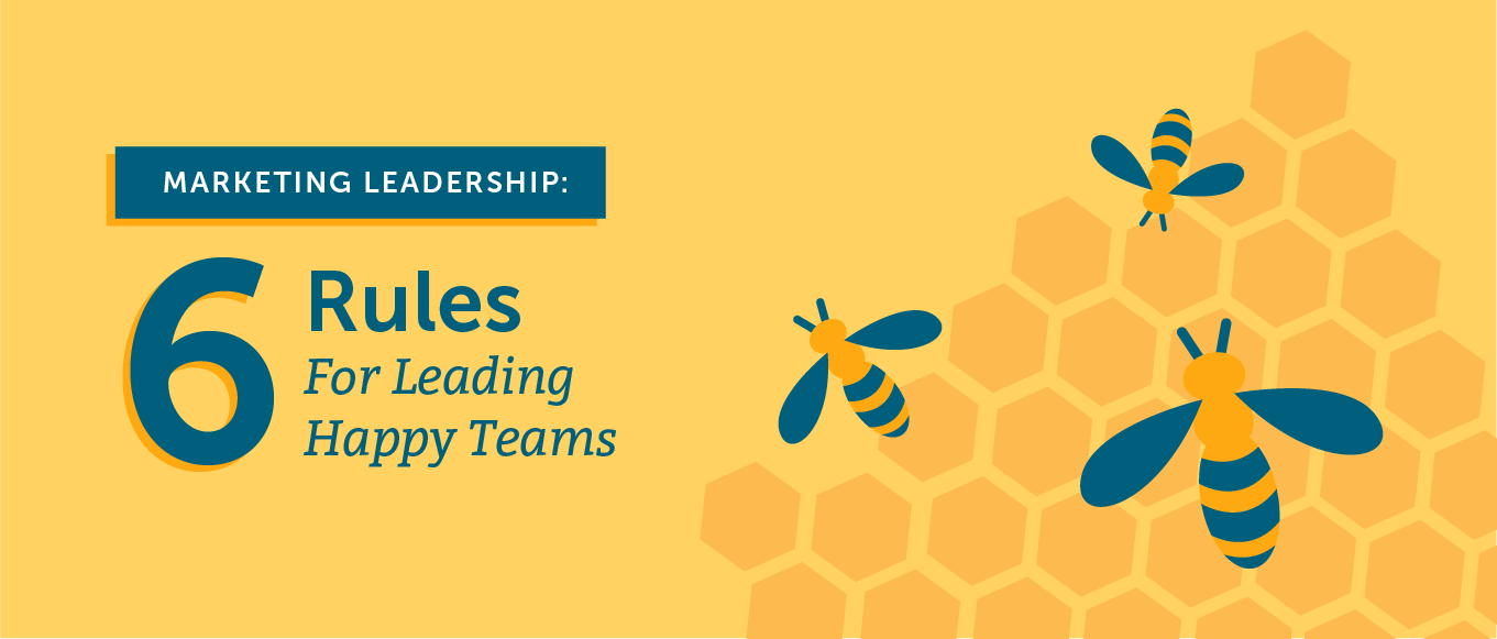 Marketing Leadership: 6 Rules For Leading Happy Teams