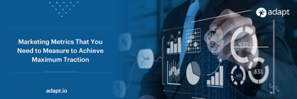 Marketing Metrics That You Need to Measure to Achieve Maximum Traction - Adapt.io
