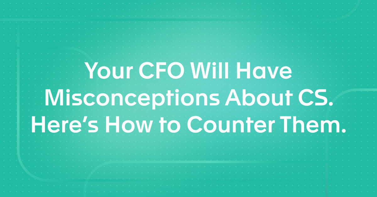 Your CFO Will Have Misconceptions About CS. Here's How to Counter Them.