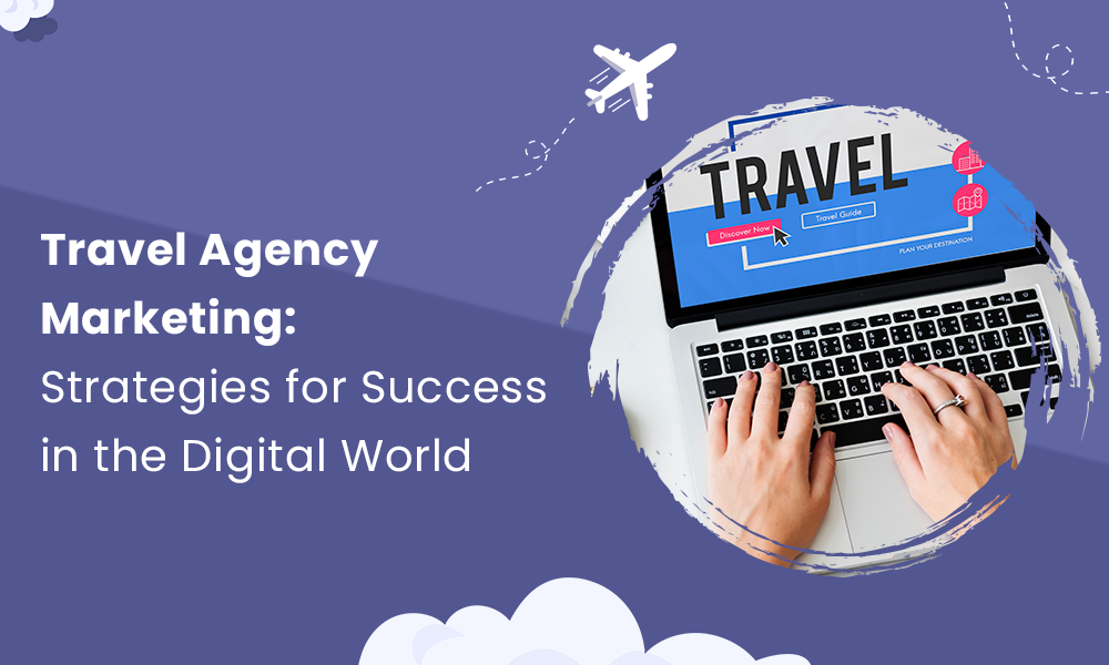 Travel Agency Marketing: Strategies for Success in the Digital World