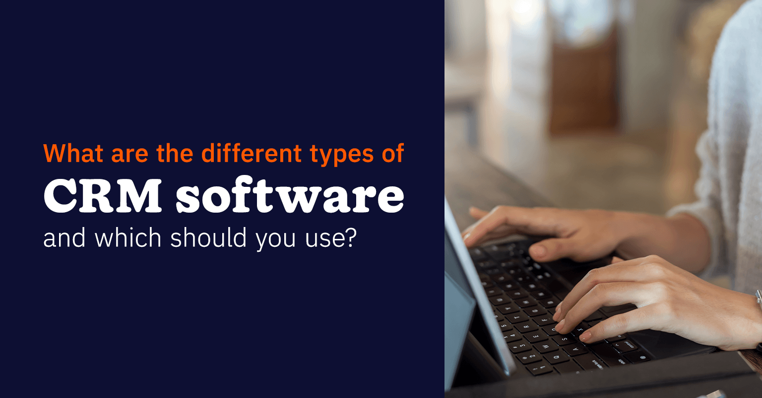 What Are the Different Types of CRM Software and Which Should You Use?