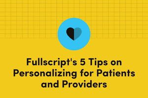 Fullscript's Five Elements of Personalization for Patients and Providers