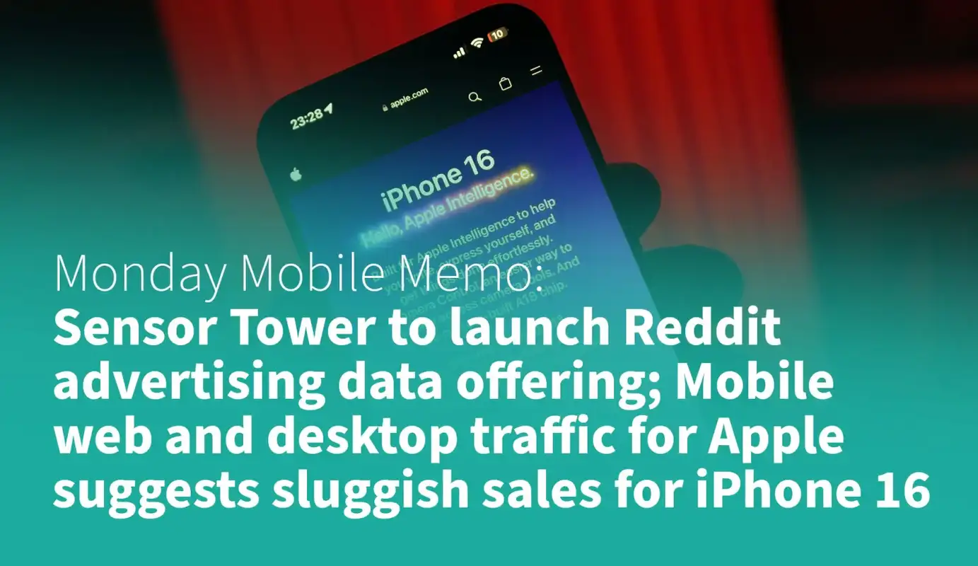 MMM: Sensor Tower to launch Reddit advertising data offering; Mobile web and desktop traffic for Apple suggests sluggish sales for iPhone 16