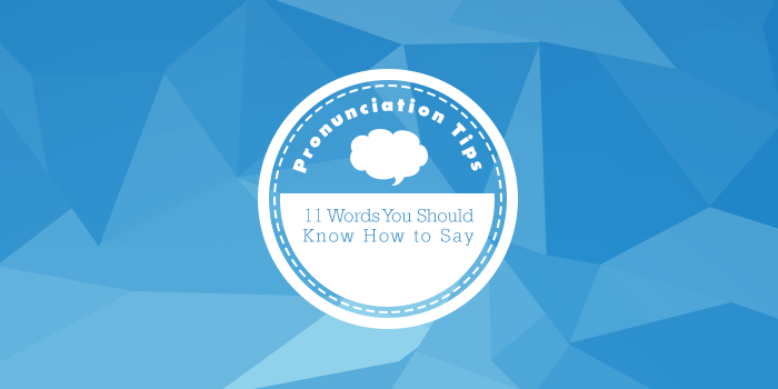 Pronunciation Tips: 11 Words You Should Know How to Say