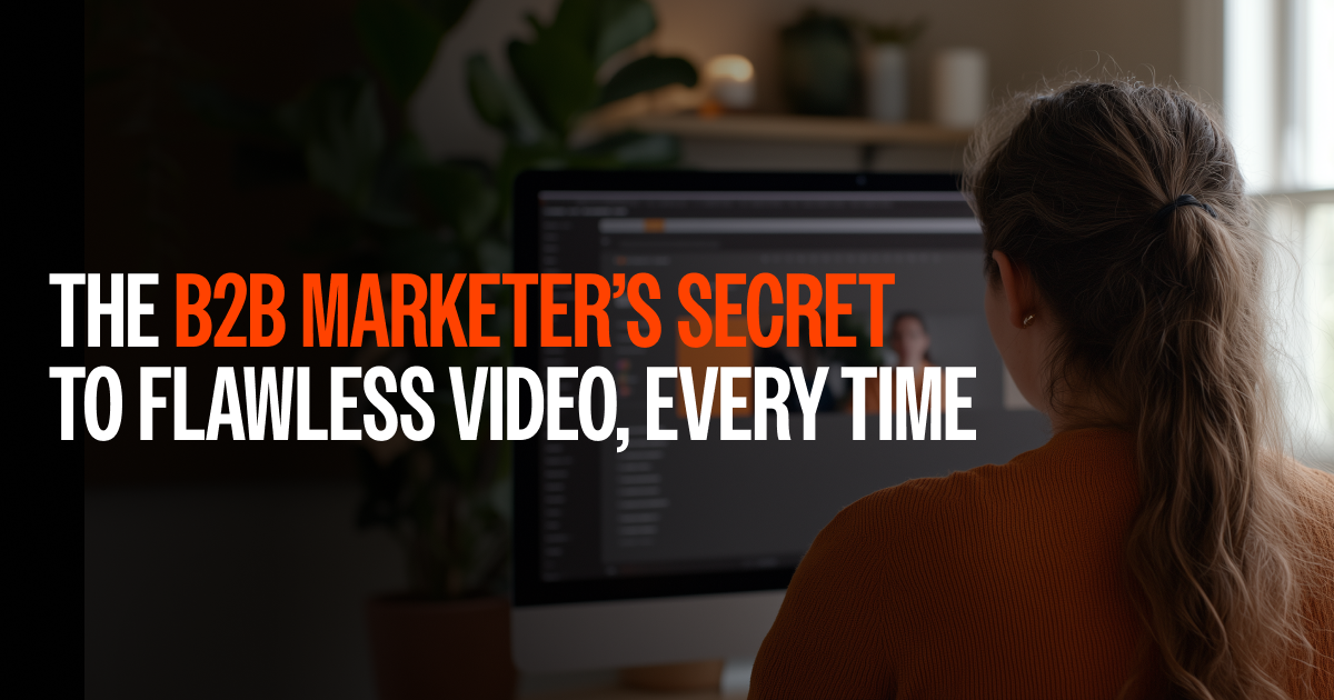 The B2B Marketer's Secret to Flawless Video, Every Time