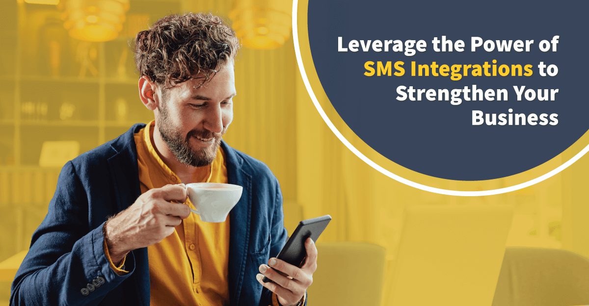 Leverage the Power of SMS Integrations to Strengthen Your Business