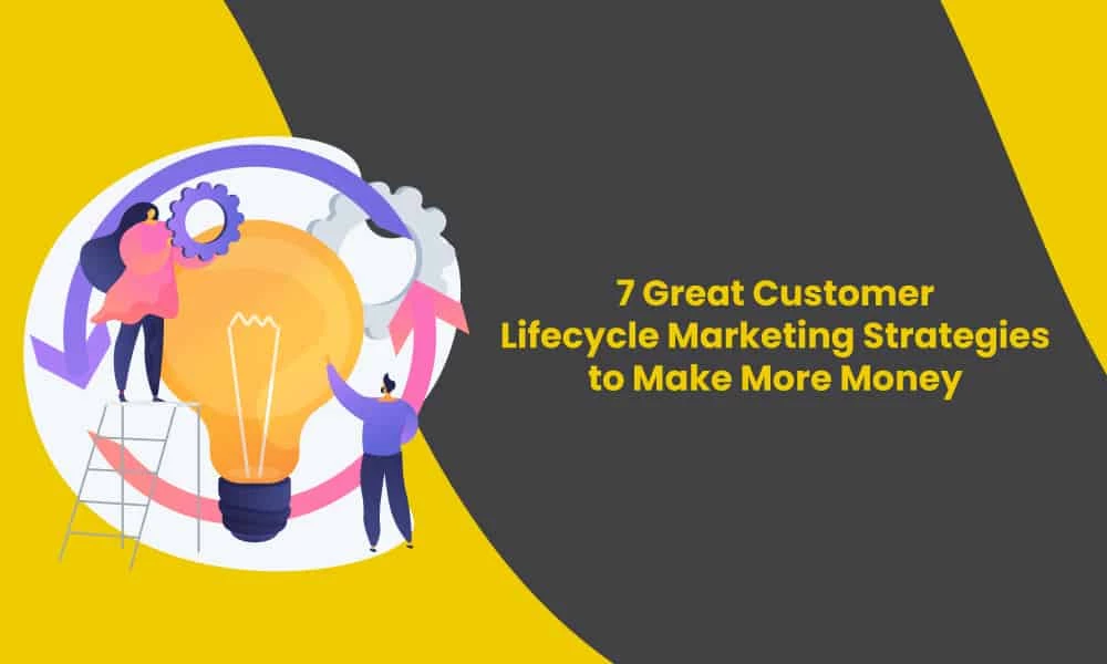 7 Great Customer Lifecycle Marketing Strategies to Make More Money