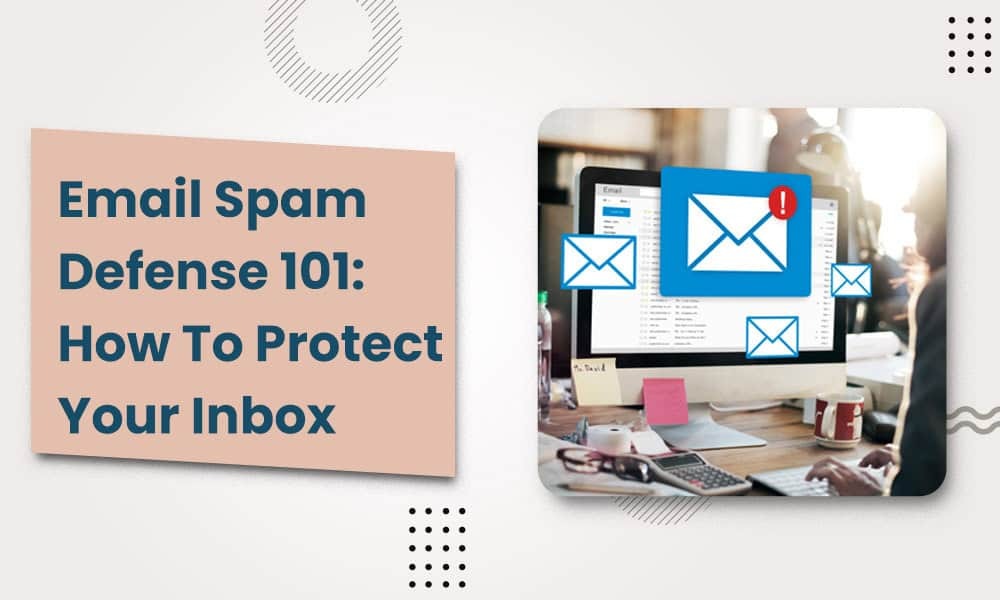 EMAIL SPAM DEFENSE 101: HOW TO PROTECT YOUR INBOX