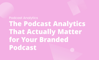 The Podcast Analytics That Actually Matter for Your Branded Podcast