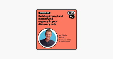123: Building impact and intensifying urgency in your discovery calls (Chris Orlob, Co-Founder & CEO @ Stealth Startup)