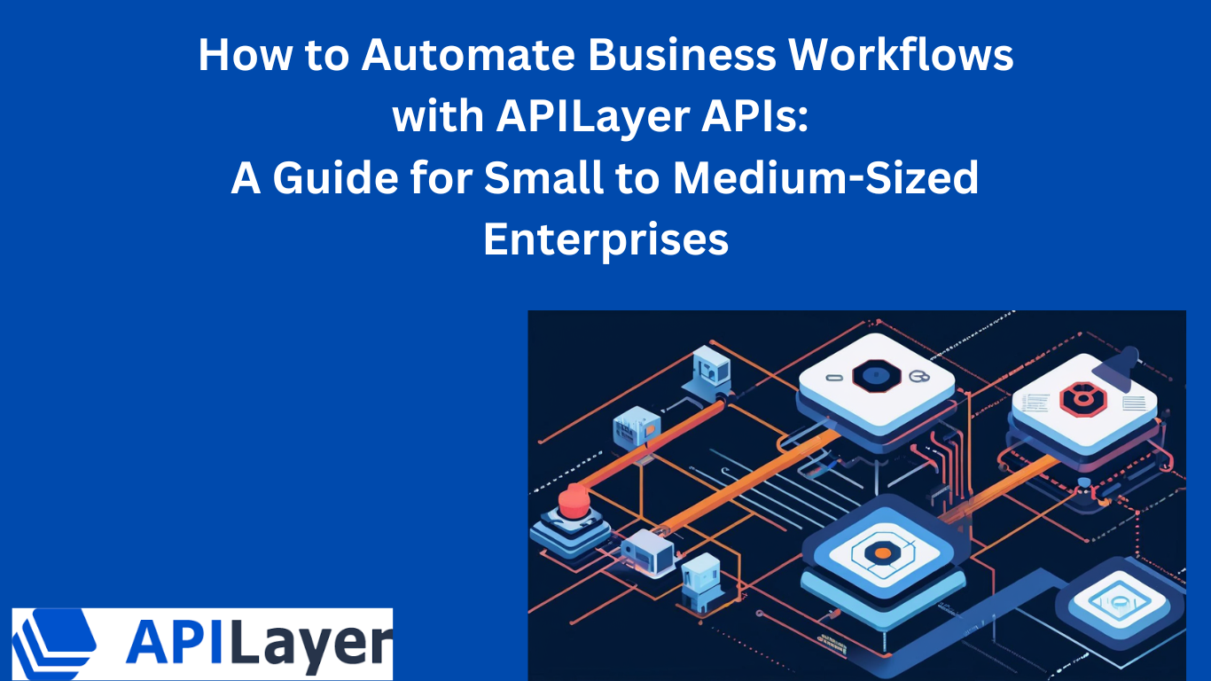 How to Automate Business Workflows with APILayer APIs: A Guide for Small to Medium-Sized Enterprises