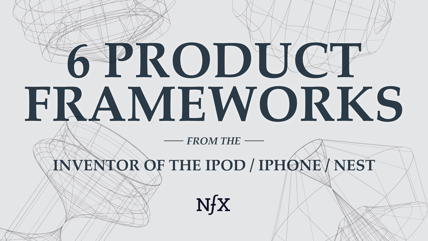 6 Product Frameworks From the Inventor of the iPod, iPhone & Nest