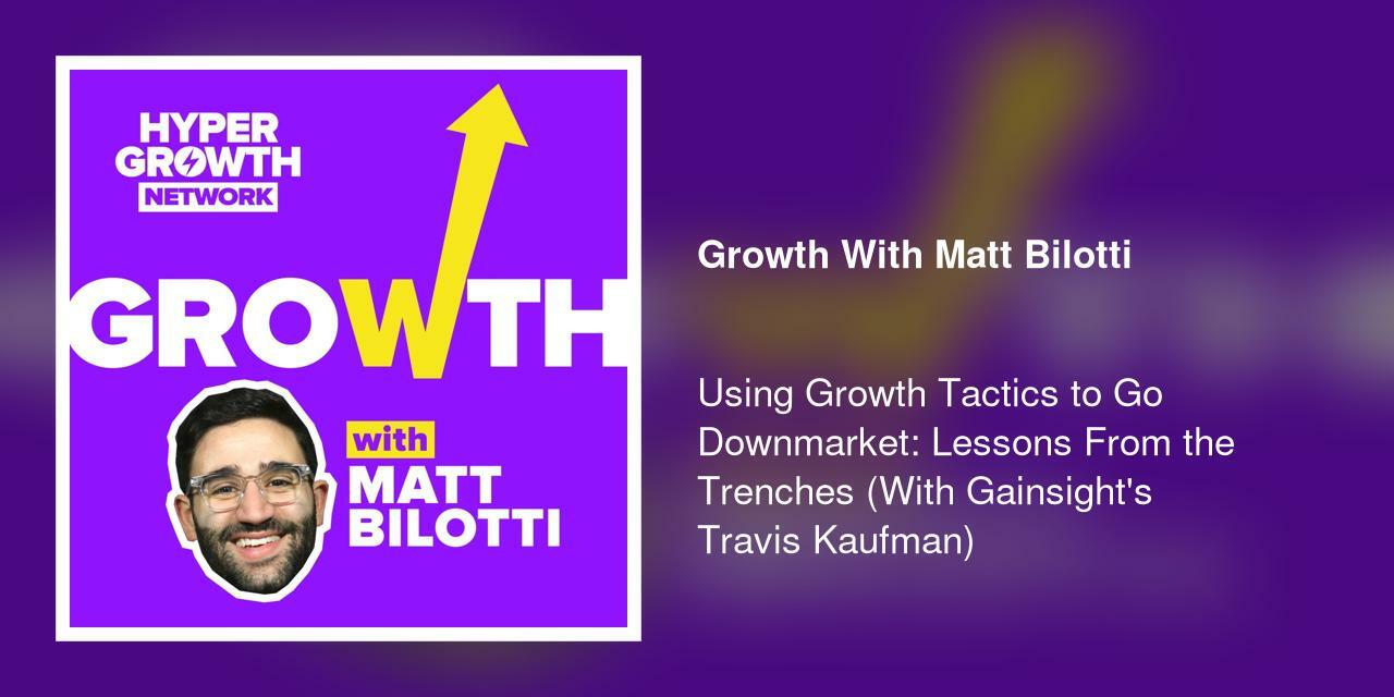 Using Growth Tactics to Go Downmarket: Lessons From the Trenches (With Gainsight's Travis Kaufman)