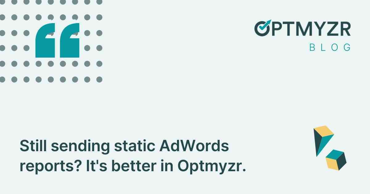 Still sending static AdWords reports? It's better in Optmyzr.