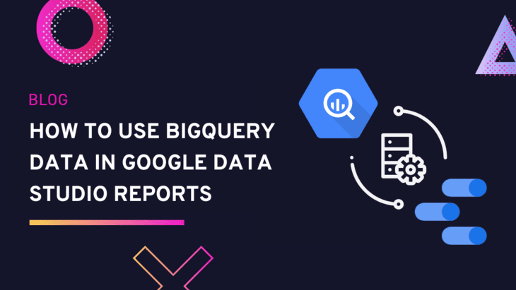 How To Use BigQuery Data In Google Data Studio Reports