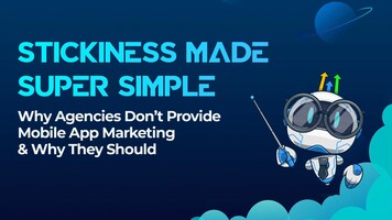 Stickiness Made Super Simple: Why Agencies Don't Provide Mobile App Marketing & Why They Should