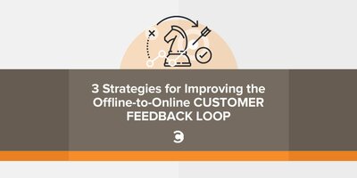 3 Strategies for Improving the Offline-to-Online Customer Feedback Loop