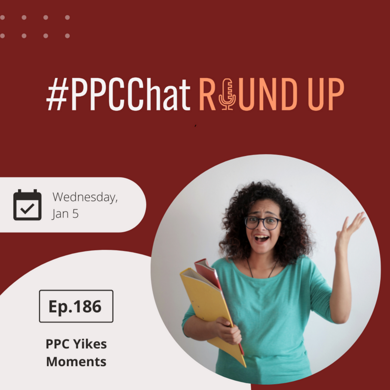 PPC Yikes Moments | EP186 PPCChat Roundup