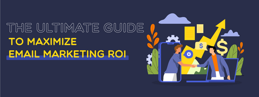 The Guide To Maximize Email Marketing ROI!