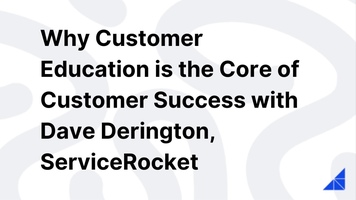 Why Customer Education is the Core of Customer Success with Dave Derington, ServiceRocket
