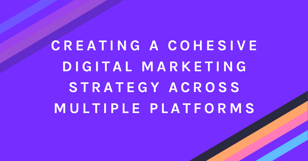 Creating a Cohesive Digital Marketing Strategy Across Multiple Platforms
