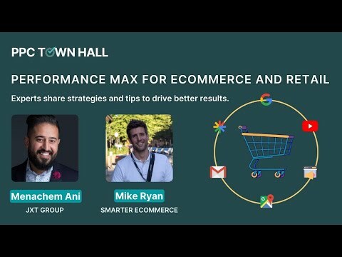 Performance Max for Retail and Ecommerce: Learn How to Drive Better Results | PPC Town Hall 59