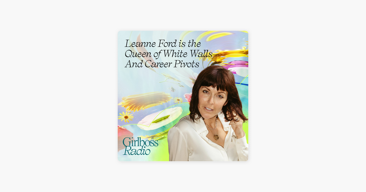 ‎Girlboss Radio: Interior Designer Leanne Ford Is the Queen of White Walls-And Big Career Pivots on Apple Podcasts