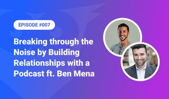 007: Breaking through the Noise by Building Relationships with a Podcast ft. Benjamin Mena