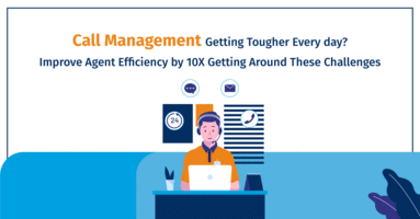 Call Management Getting Tougher Every Day? Improve Agent Efficiency by 10X Getting Around These Challenges