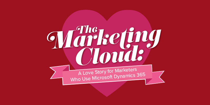 Infographic: The Marketing Cloud – A Love Story for Marketers Who Use Microsoft Dynamics 365