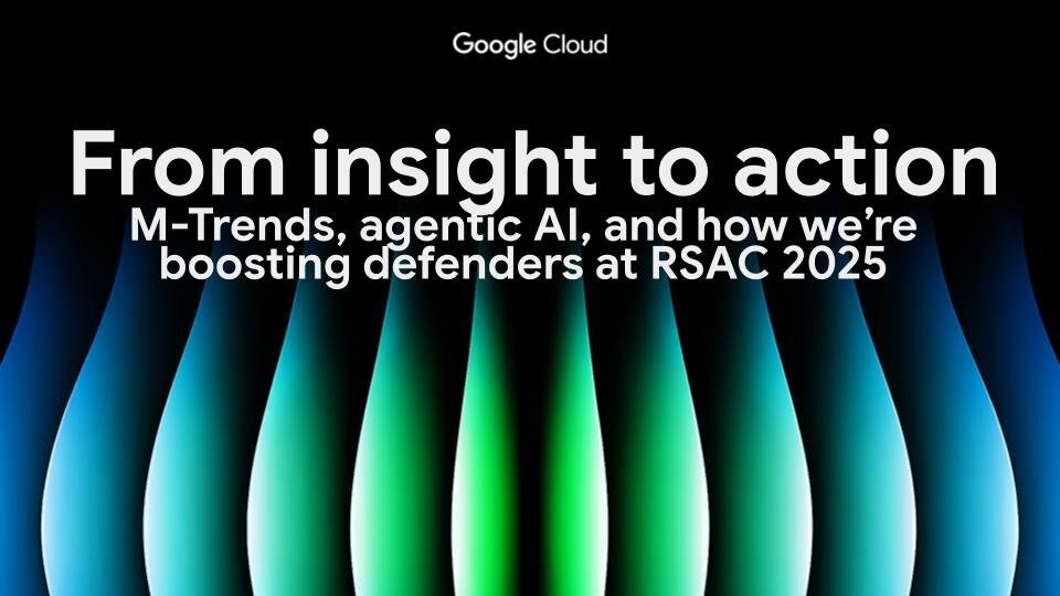 From insight to action: M-Trends, agentic AI, and how we're boosting defenders at RSAC 2025 | Google Cloud Blog