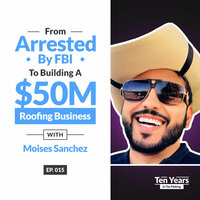 From Arrested by FBI to Building a $50M Roofing Business with Moises Sanchez - EP 015