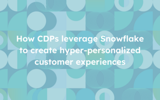 How CDPs leverage Snowflake to create hyper-personalized customer experiences