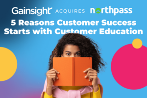 Gainsight Acquires Northpass: Five Reasons Customer Success Starts with Customer Education