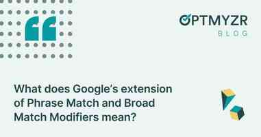 What does Google's extension of Phrase Match and Broad Match Modifiers mean?