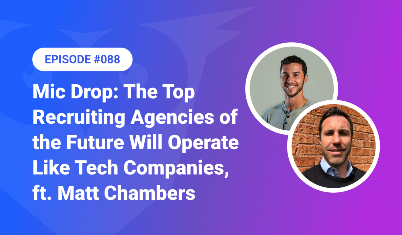 088: Mic Drop – The Top Recruiting Agencies of the Future Will Operate Like Tech Companies, ft. Matt Chambers