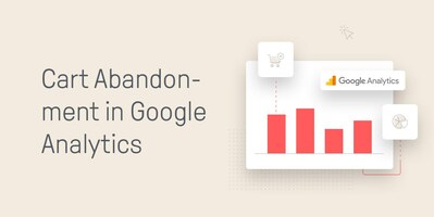 A Guide To Lowering Your Cart Abandonment Rate with Google Analytics