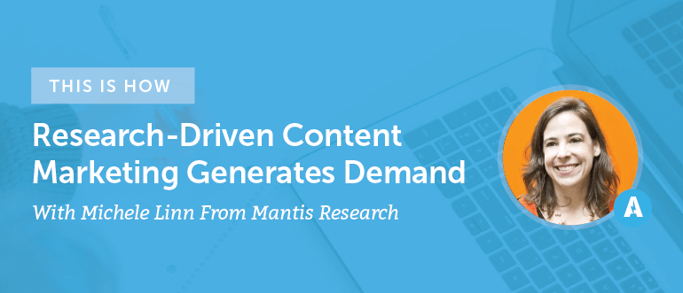 How Research-Driven Content Marketing Generates Demand With Michele Linn From Mantis Research [AMP 095]