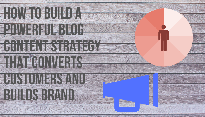 How to Build a Powerful Blog Content Strategy that Converts Customers and Builds Brand