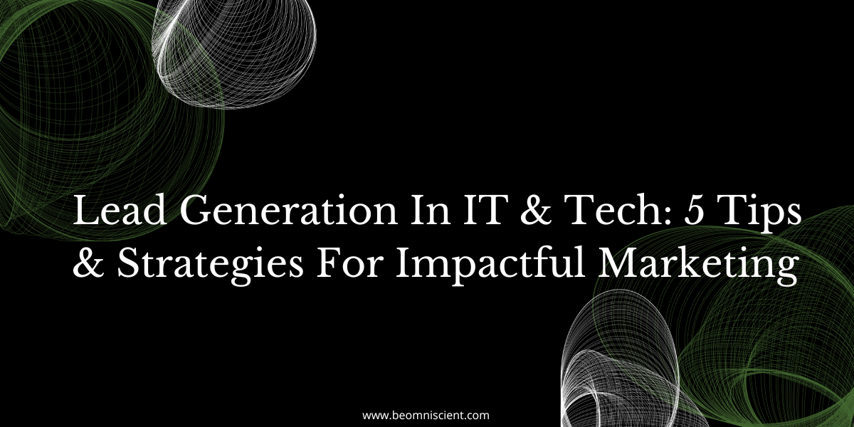 Lead Generation In IT & Tech: 5 Tips & Strategies For Impactful Marketing
