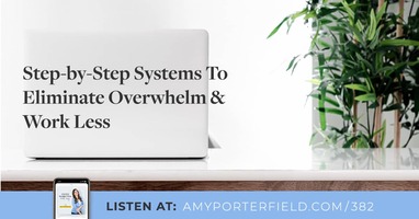 #382: Step-by-Step Systems To Eliminate Overwhelm & Work Less
