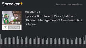 Episode 8: Future of Work Static and Stagnant Management of Customer Data is Gone