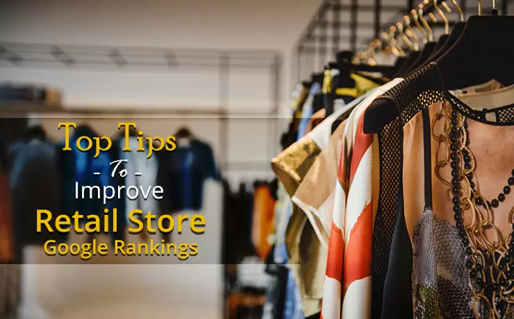 Top Tips To Improve Retail Store Google Rankings