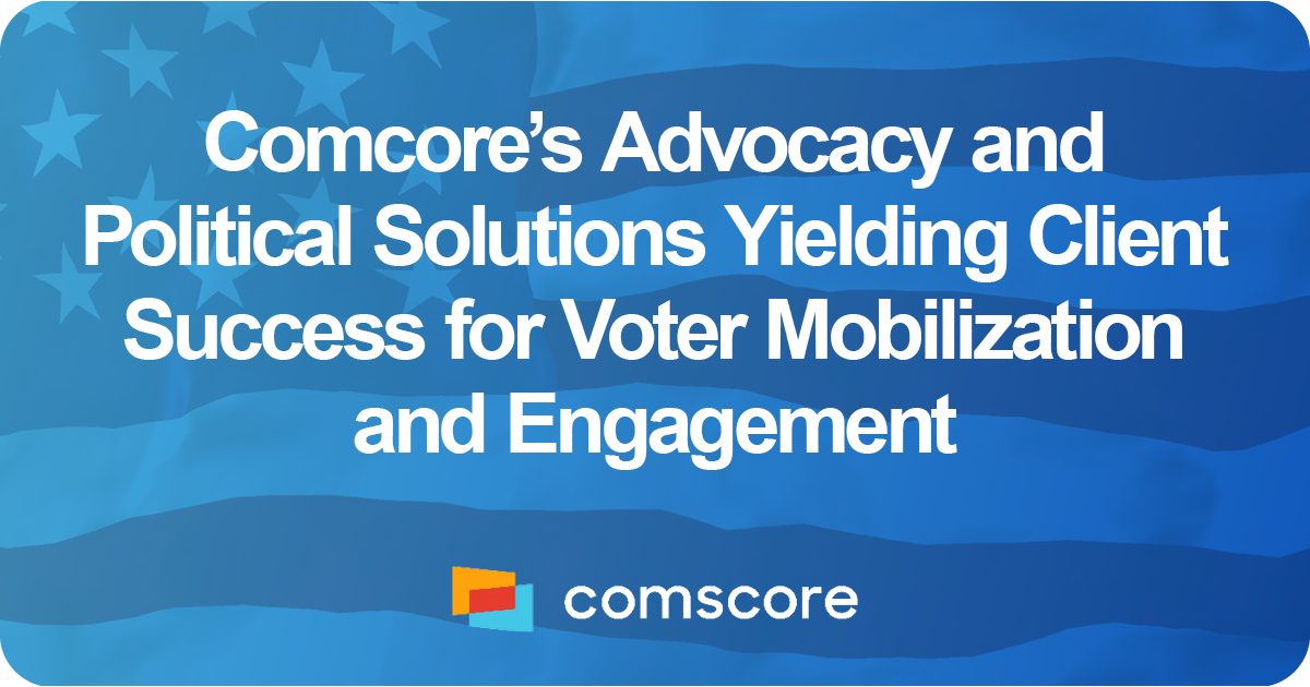 Comscore's Advocacy and Political Solutions Yielding Client Success for Voter Mobilization and Engagement