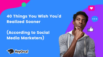 HeyOrca | 40 Things You Wish You'd Realized Sooner (According to Social Media Marketers)