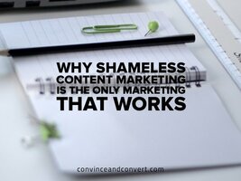 Why Shameless Content Marketing Is the Only Marketing That Works