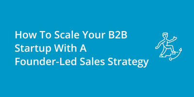 How To Scale Your B2B Startup With A Founder-Led Sales Strategy