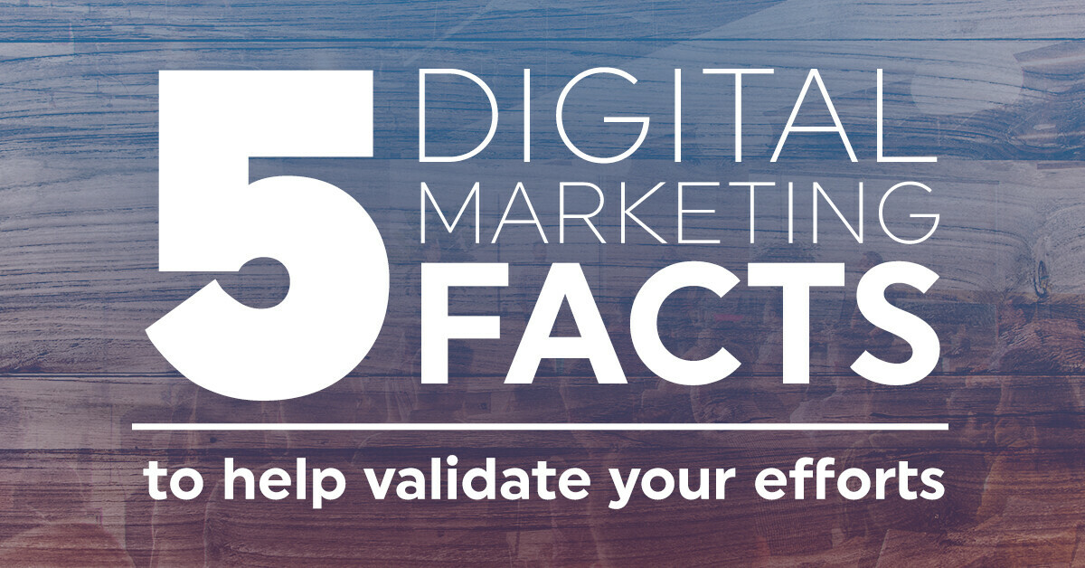 5 digital marketing facts to help validate your efforts